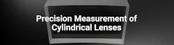 Precision Measurement of Cylindrical Lenses Precision Measurement of Cylindrical Lenses