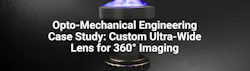 Opto-Mechanical Engineering Case Study: Custom Ultra-Wide Lens for 360° Imaging Opto-Mechanical Engineering Case Study: Custom Ultra-Wide Lens for 360° Imaging